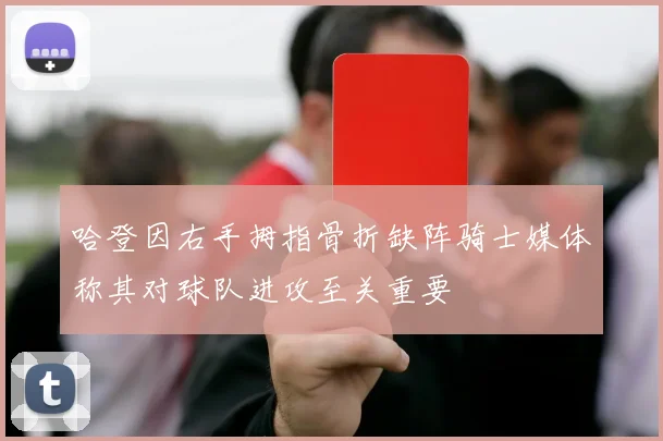 哈登因右手拇指骨折缺阵骑士媒体称其对球队进攻至关重要