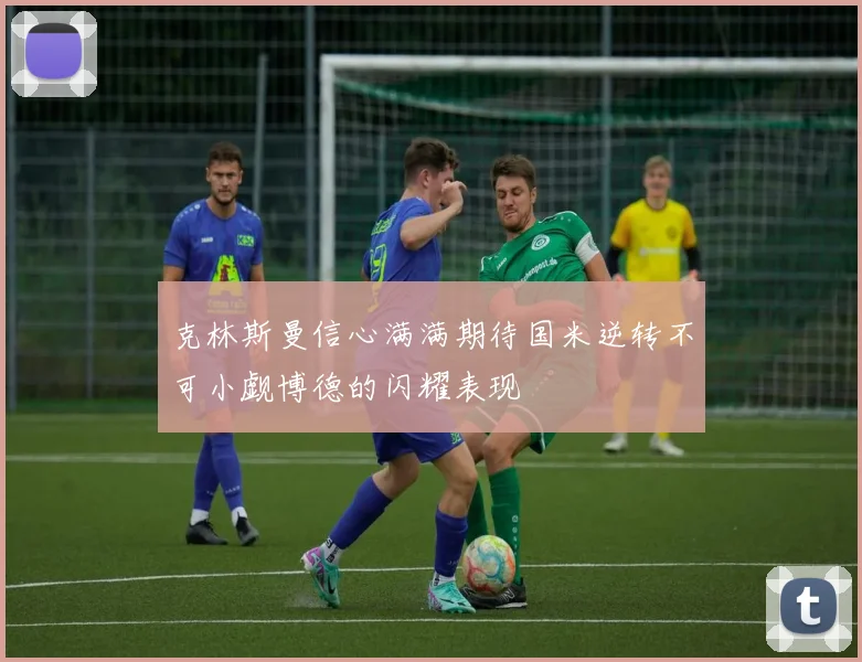 克林斯曼信心满满期待国米逆转不可小觑博德的闪耀表现