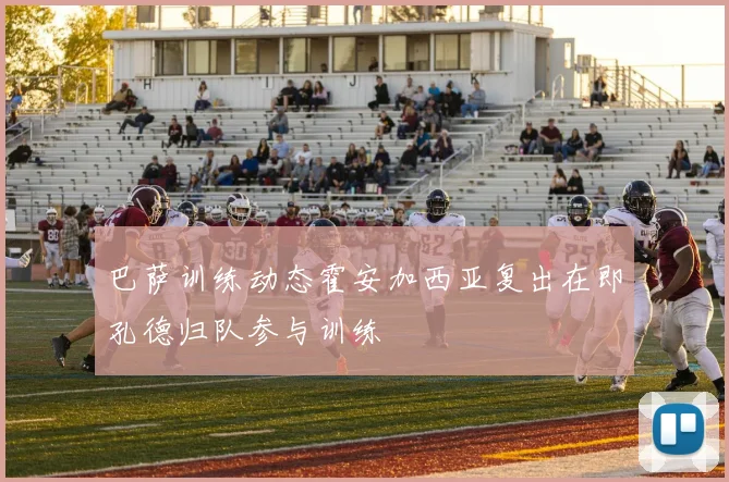 巴萨训练动态霍安加西亚复出在即孔德归队参与训练