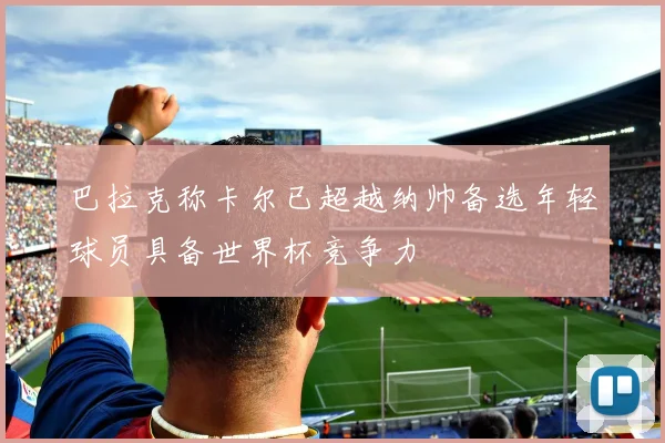 巴拉克称卡尔已超越纳帅备选年轻球员具备世界杯竞争力
