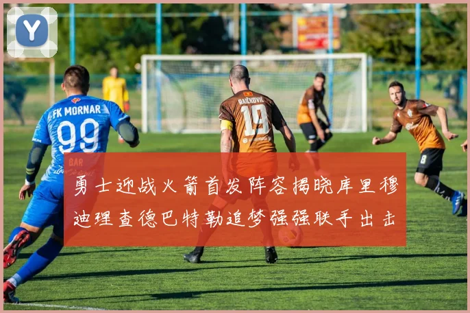 勇士迎战火箭首发阵容揭晓库里穆迪理查德巴特勒追梦强强联手出击