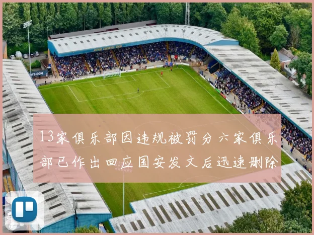 13家俱乐部因违规被罚分六家俱乐部已作出回应国安发文后迅速删除引发关注