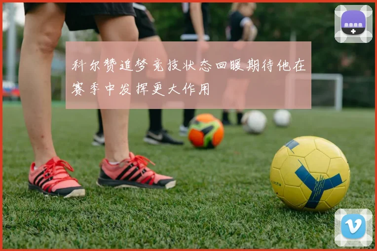 科尔赞追梦竞技状态回暖期待他在赛季中发挥更大作用
