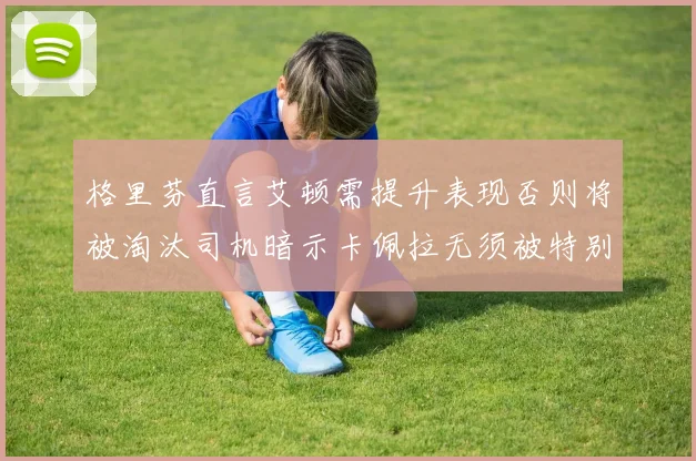 格里芬直言艾顿需提升表现否则将被淘汰司机暗示卡佩拉无须被特别提及