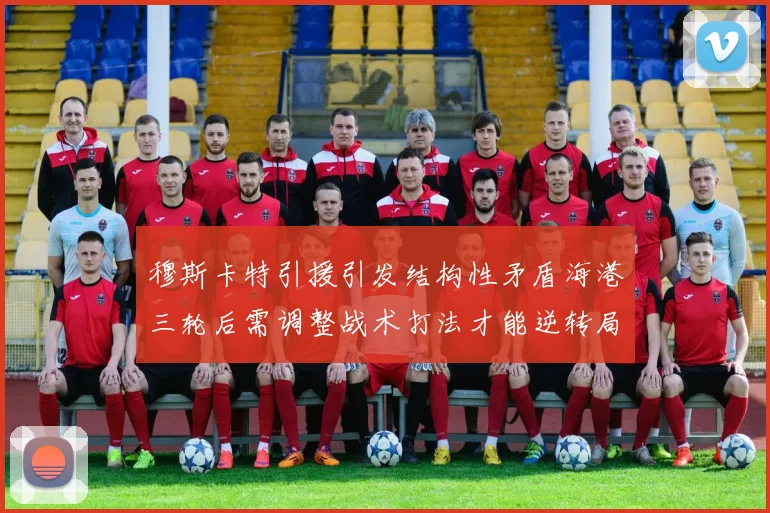 穆斯卡特引援引发结构性矛盾海港三轮后需调整战术打法才能逆转局面