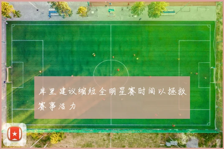 库里建议缩短全明星赛时间以拯救赛事活力