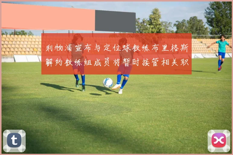 利物浦宣布与定位球教练布里格斯解约教练组成员将暂时接管相关职责