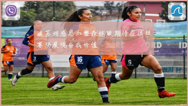 道苏姆感恩加盟森林狼期待在顶级赛场展现自我价值