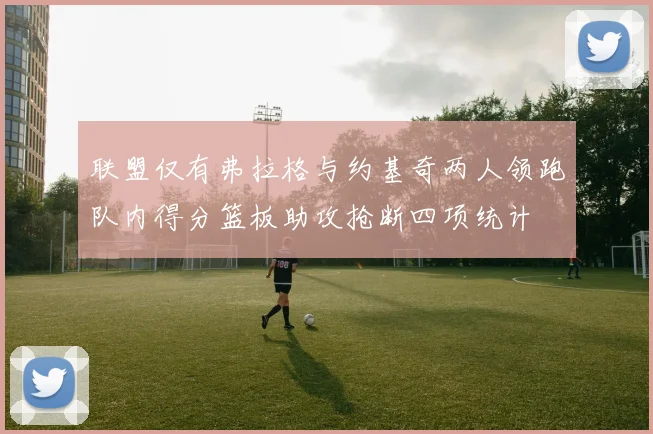 联盟仅有弗拉格与约基奇两人领跑队内得分篮板助攻抢断四项统计