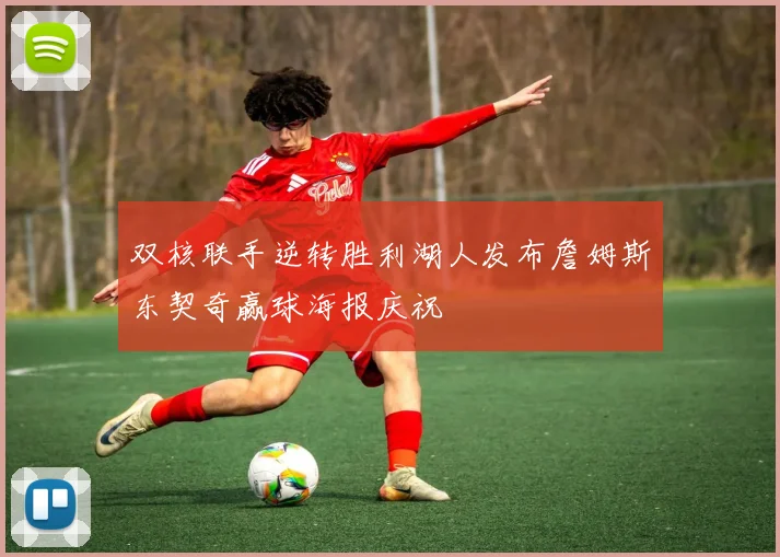 双核联手逆转胜利湖人发布詹姆斯东契奇赢球海报庆祝