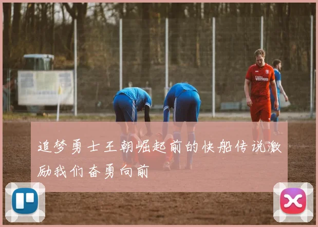 追梦勇士王朝崛起前的快船传说激励我们奋勇向前