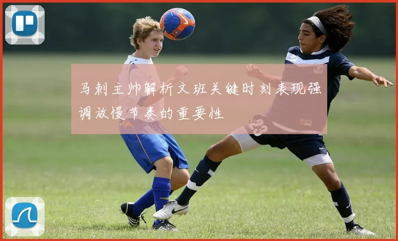 马刺主帅解析文班关键时刻表现强调放慢节奏的重要性