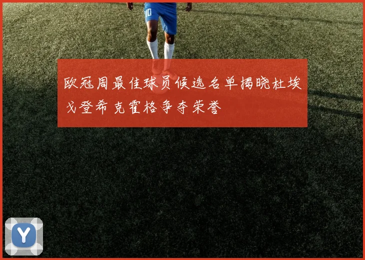 欧冠周最佳球员候选名单揭晓杜埃戈登希克霍格争夺荣誉