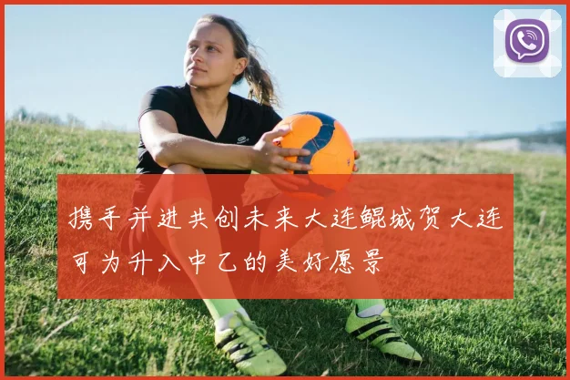 携手并进共创未来大连鲲城贺大连可为升入中乙的美好愿景