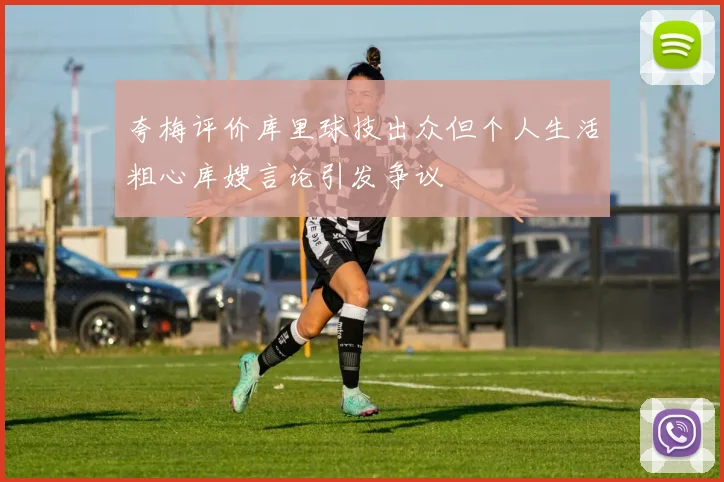 夸梅评价库里球技出众但个人生活粗心库嫂言论引发争议