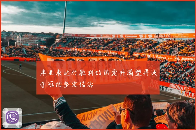 库里表达对胜利的热爱并渴望再次夺冠的坚定信念