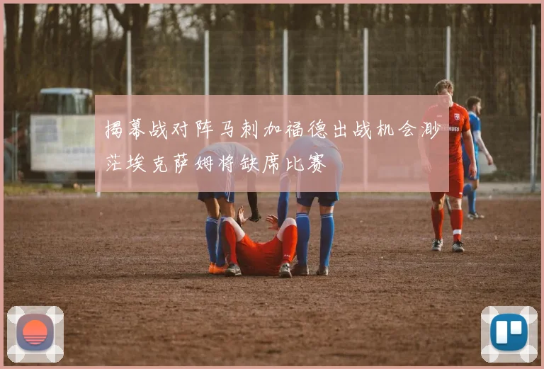 揭幕战对阵马刺加福德出战机会渺茫埃克萨姆将缺席比赛