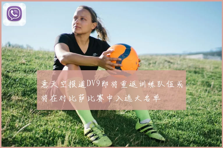 意天空报道DV9即将重返训练队伍或将在对比萨比赛中入选大名单