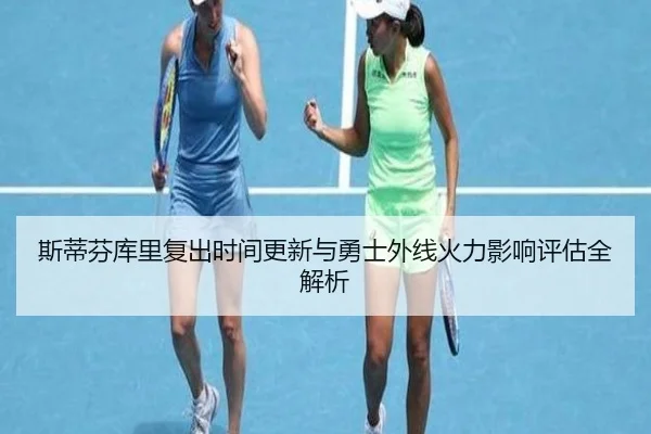 斯蒂芬库里复出时间更新与勇士外线火力影响评估全解析